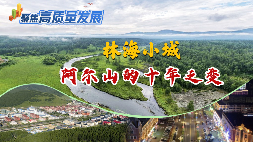聚焦高质量发展丨林海小城阿尔山的十年之变